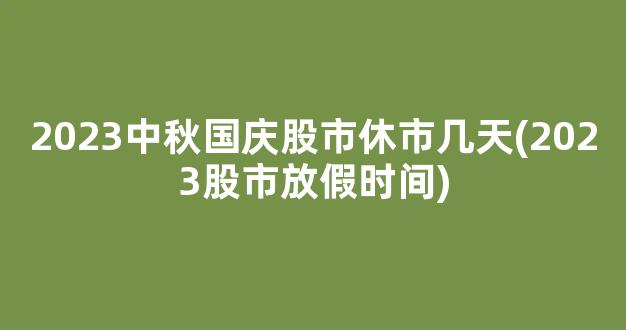 2023中秋国庆股市休市几天(2023股市放假时间)