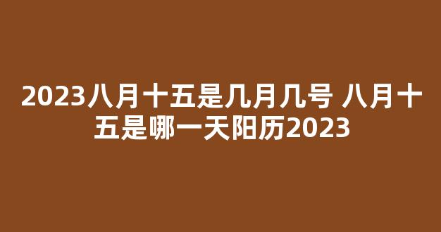 2023八月十五是几月几号 八月十五是哪一天阳历2023