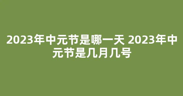 2023年中元节是哪一天 2023年中元节是几月几号