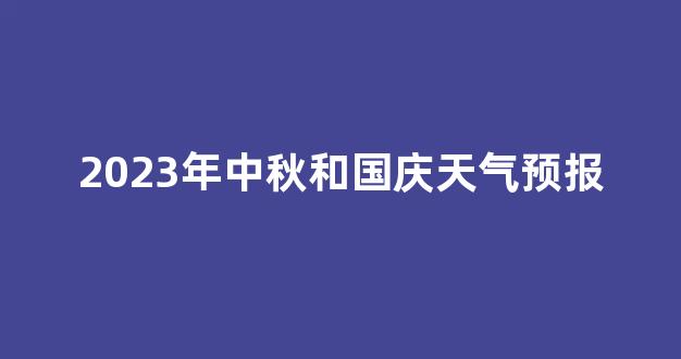 2023年中秋和国庆天气预报