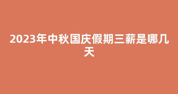 2023年中秋国庆假期三薪是哪几天