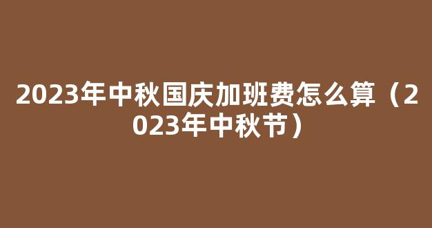 2023年中秋国庆加班工资怎么计算