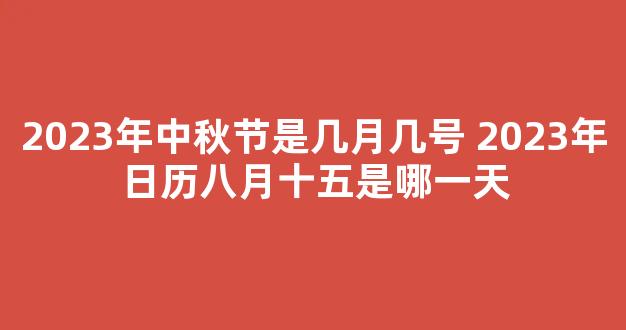 2023年中秋节是几月几号 2023年日历八月十五是哪一天