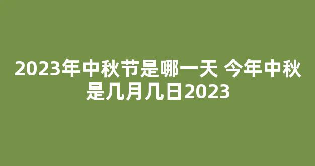 2023年中秋节是哪一天 今年中秋是几月几日2023