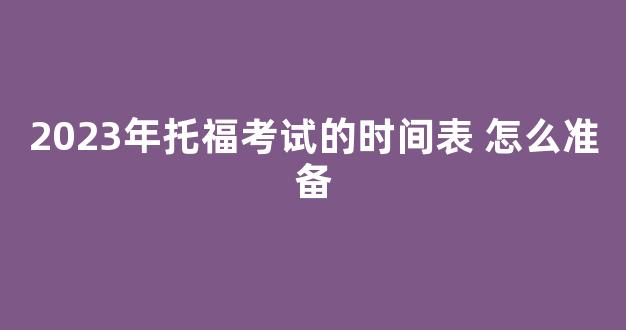 2023年托福考试的时间表 怎么准备