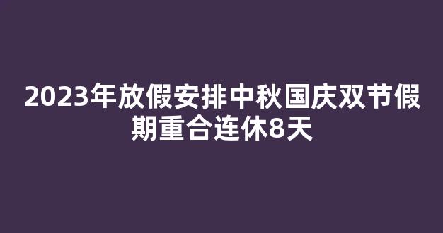 2023年放假安排中秋国庆双节假期重合连休8天