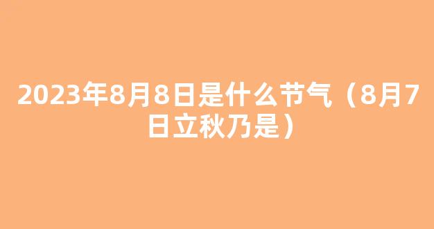 2023年8月8日几点立秋？立秋的风俗有哪些特点？