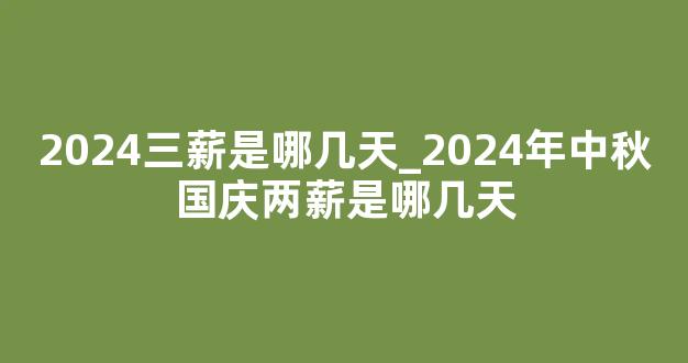 2024三薪是哪几天_2024年中秋国庆两薪是哪几天