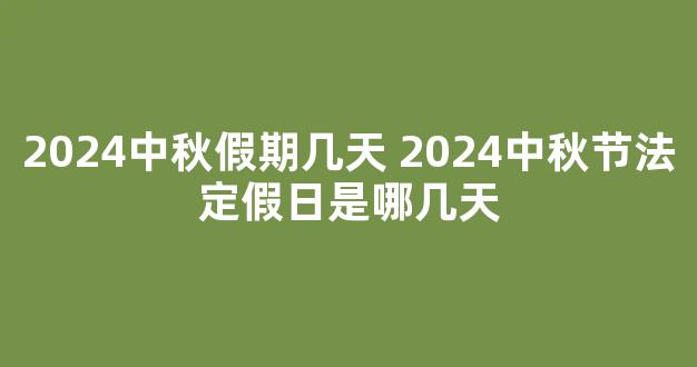 2024中秋假期几天 2024中秋节法定假日是哪几天