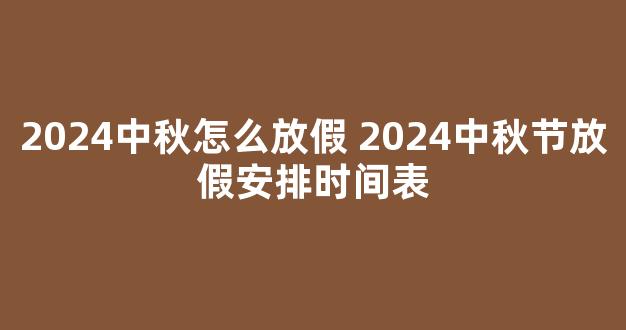 2024中秋怎么放假 2024中秋节放假安排时间表