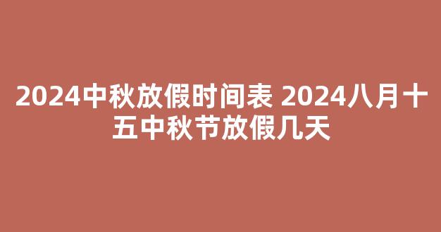 2024中秋放假时间表 2024八月十五中秋节放假几天