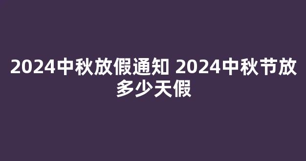 2024中秋放假通知 2024中秋节放多少天假