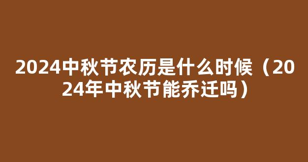 中秋节适合乔迁新居吗 2024年农历八月十五搬家好吗