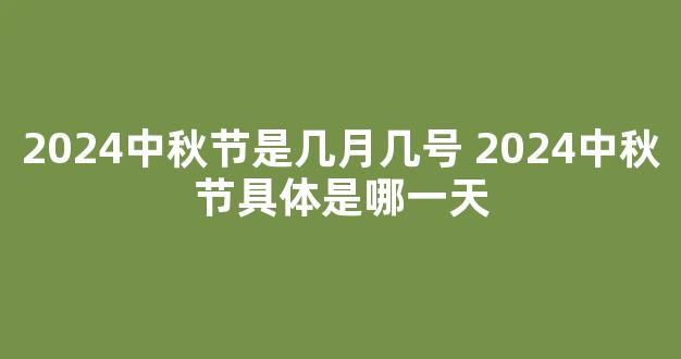 2024中秋节是几月几号 2024中秋节具体是哪一天