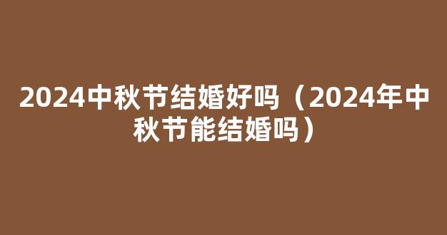 2024中秋节适合结婚吗 2024中秋节结婚好吗