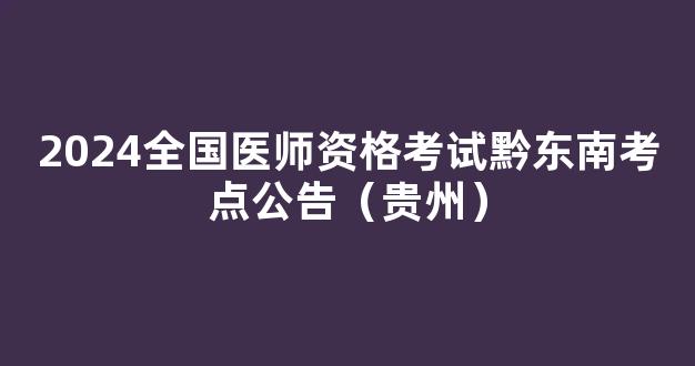 2024全国医师资格考试黔东南考点公告（贵州）