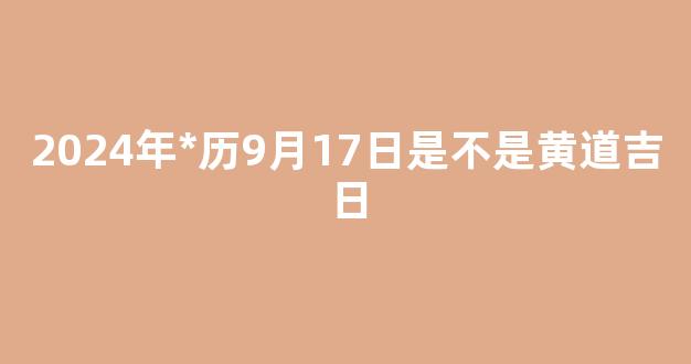 2024年*历9月17日是不是黄道吉日