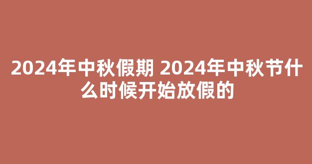 2024年中秋假期 2024年中秋节什么时候开始放假的