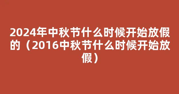 2024年中秋假期 2024年中秋节什么时候开始放假的