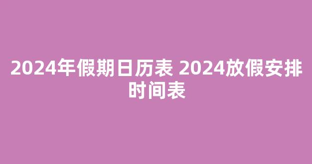 2024年假期日历表 2024放假安排时间表