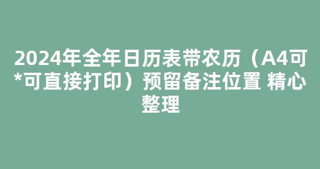 2024年全年日历表带农历（A4可*可直接打印）预留备注位置 精心整理