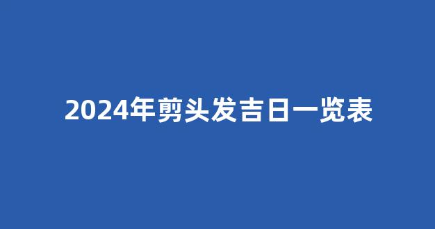 2024年剪头发吉日一览表