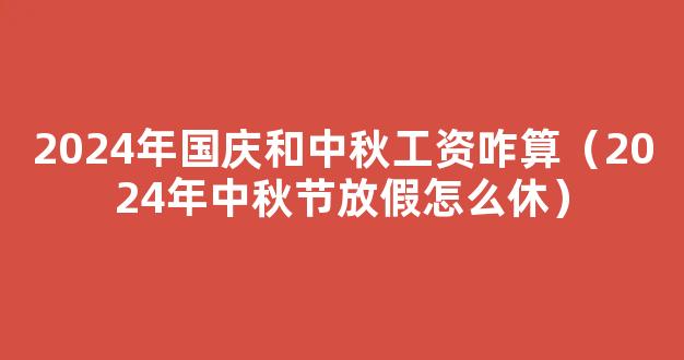 2024中秋国庆怎么放假 2024年中秋国庆节放假时间表公布