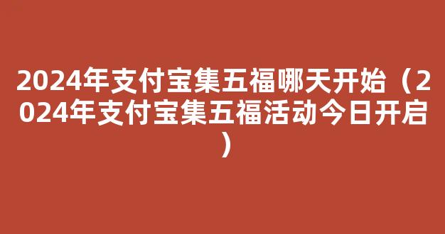 支付宝集五福2024年什么时候开始？集福活动上线时间