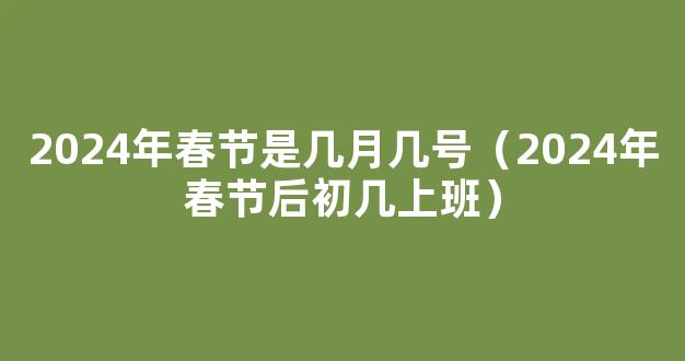 2024年春节后初几上班 春节调休时间表