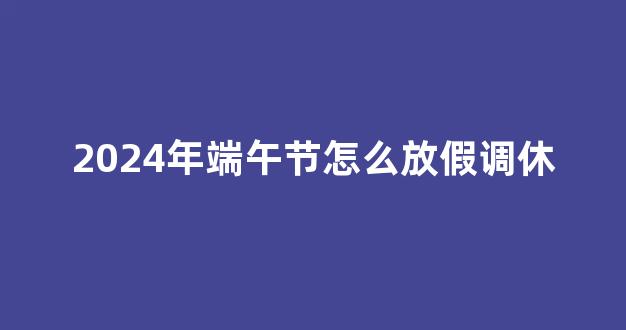 2024年端午节怎么放假调休