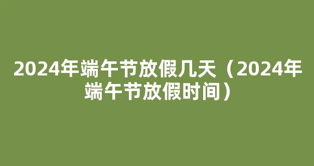 端午节放假2024年放假时间表 2024年端午放假几天