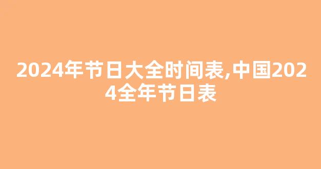 2024年节日大全时间表,中国2024全年节日表