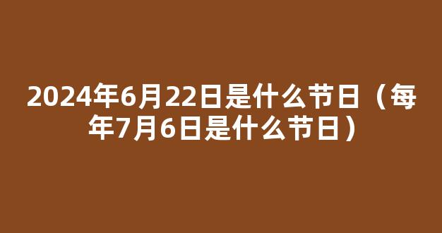 2024年7月6日是什么日子 每年7月6日是什么节日