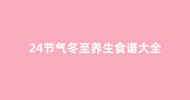 24节气冬至养生食谱大全