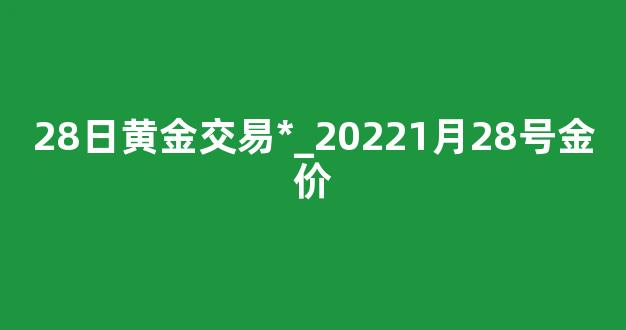 28日黄金交易*_20221月28号金价