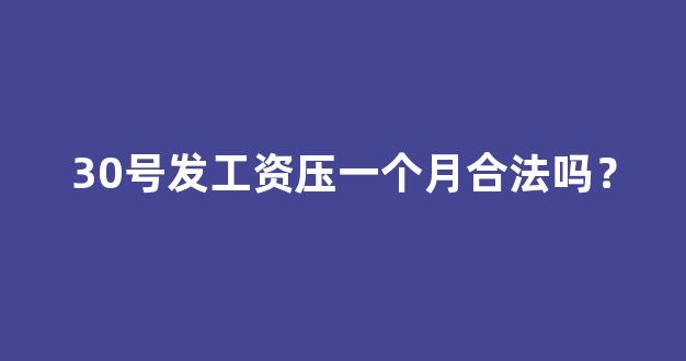 30号发工资压一个月合法吗？