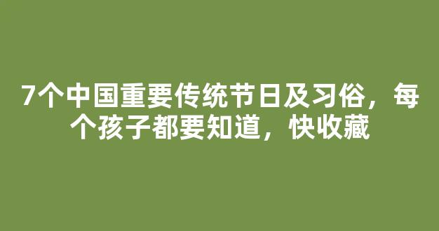 7个中国重要传统节日及习俗，每个孩子都要知道，快收藏