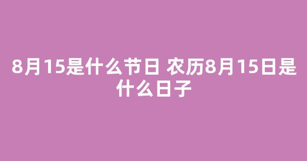 8月15是什么节日 农历8月15日是什么日子