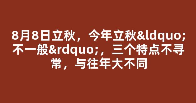 8月8日立秋，今年立秋“不一般”，三个特点不寻常，与往年大不同