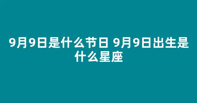 9月9日是什么节日 9月9日出生是什么星座