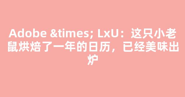 Adobe × LxU：这只小老鼠烘焙了一年的日历，已经美味出炉